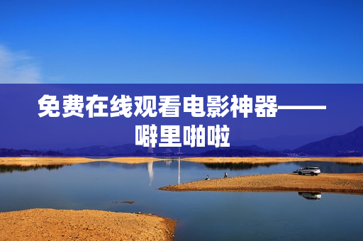 免费在线观看电影神器——噼里啪啦