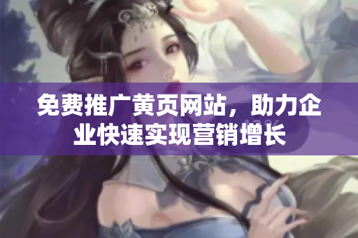免费推广黄页网站，助力企业快速实现营销增长