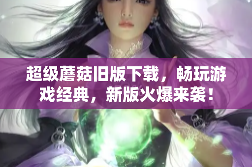 超级蘑菇旧版下载，畅玩游戏经典，新版火爆来袭！