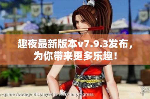 趣夜最新版本v7.9.3发布，为你带来更多乐趣！