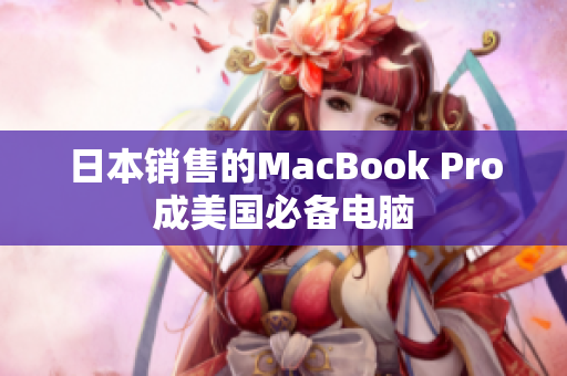 日本销售的MacBook Pro成美国必备电脑