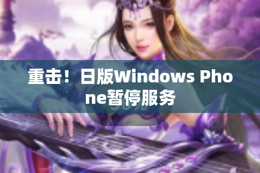 重击！日版Windows Phone暂停服务
