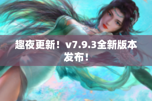 趣夜更新！v7.9.3全新版本发布！