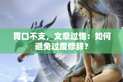 胃口不支，文章过饱：如何避免过度修辞？