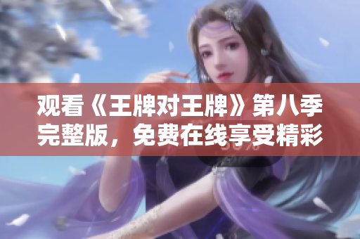观看《王牌对王牌》第八季完整版，免费在线享受精彩节目