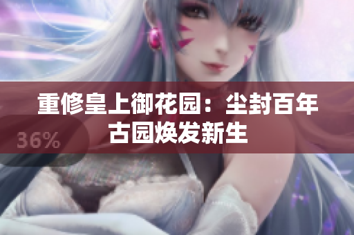 重修皇上御花园：尘封百年古园焕发新生