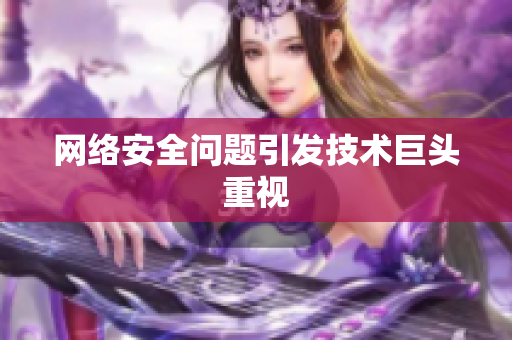 网络安全问题引发技术巨头重视