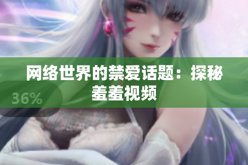 网络世界的禁爱话题：探秘羞羞视频