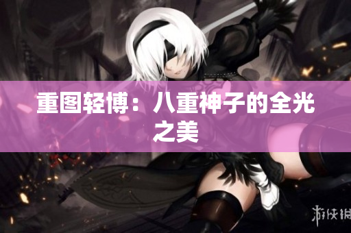 重图轻博：八重神子的全光之美