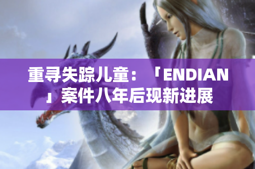 重寻失踪儿童：「ENDIAN」案件八年后现新进展