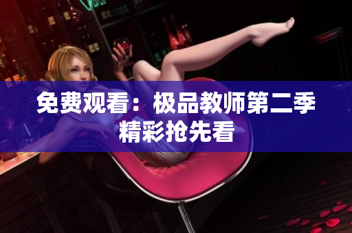 免费观看：极品教师第二季精彩抢先看