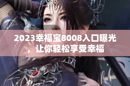 2023幸福宝8008入口曝光，让你轻松享受幸福