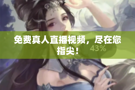 免费真人直播视频，尽在您指尖！