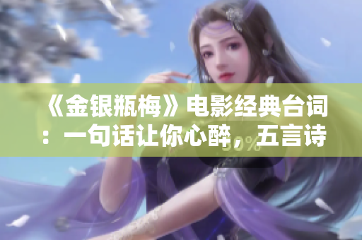 《金银瓶梅》电影经典台词：一句话让你心醉，五言诗让你沉迷