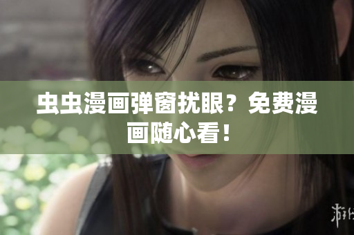 虫虫漫画弹窗扰眼？免费漫画随心看！
