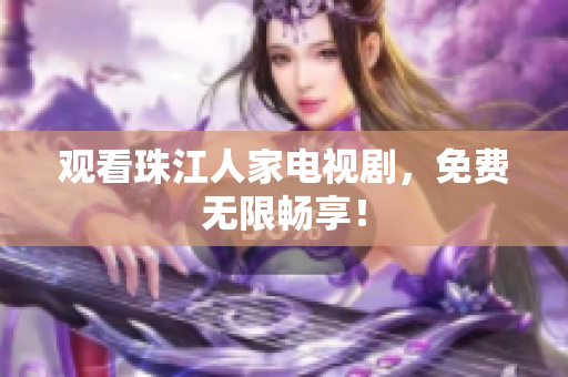 观看珠江人家电视剧，免费无限畅享！