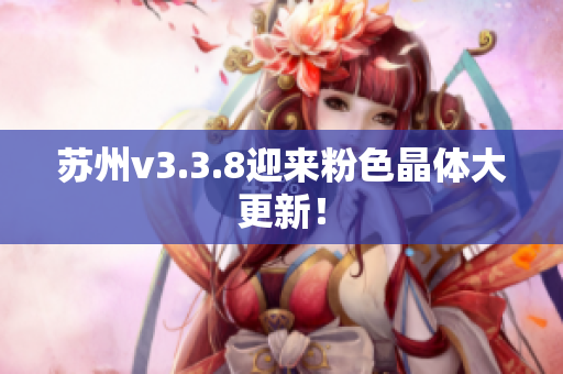 苏州v3.3.8迎来粉色晶体大更新！