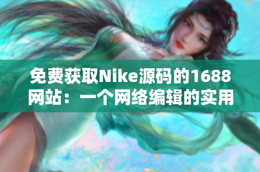免费获取Nike源码的1688网站：一个网络编辑的实用推荐