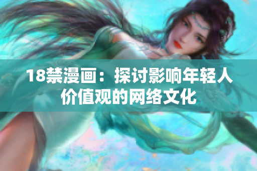 18禁漫画：探讨影响年轻人价值观的网络文化