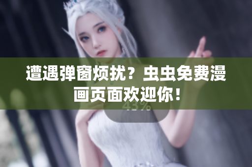 遭遇弹窗烦扰？虫虫免费漫画页面欢迎你！