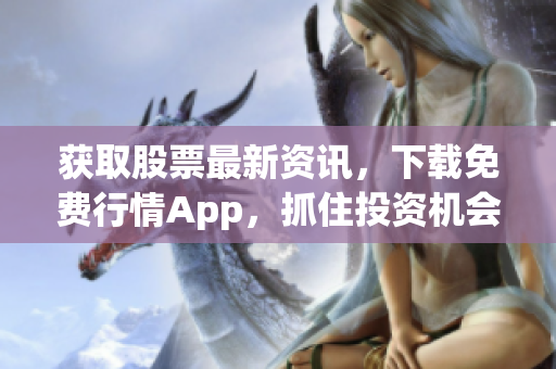 获取股票最新资讯，下载免费行情App，抓住投资机会！