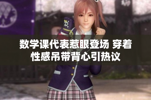 数学课代表惹眼登场 穿着性感吊带背心引热议