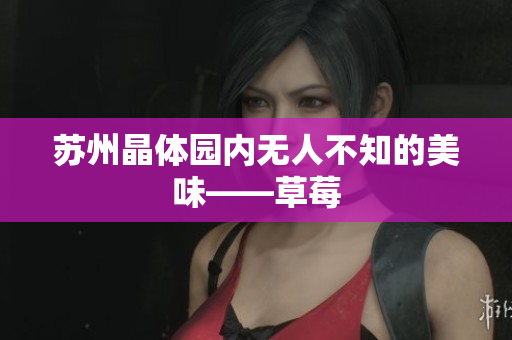 苏州晶体园内无人不知的美味——草莓
