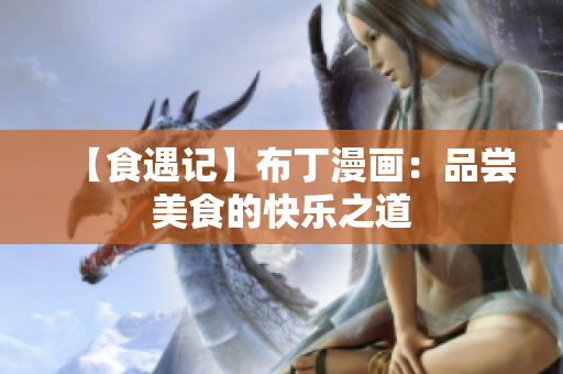 【食遇记】布丁漫画：品尝美食的快乐之道