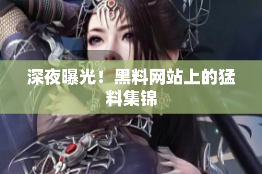 深夜曝光！黑料网站上的猛料集锦