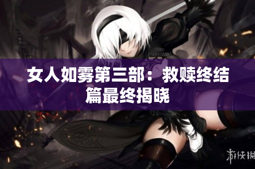 女人如雾第三部：救赎终结篇最终揭晓