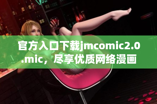 官方入口下载jmcomic2.0.mic，尽享优质网络漫画