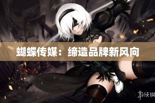 蝴蝶传媒：缔造品牌新风向