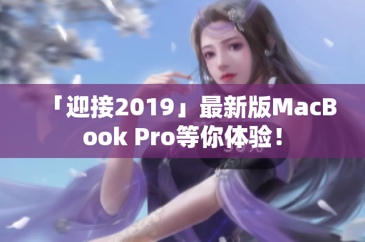「迎接2019」最新版MacBook Pro等你体验！