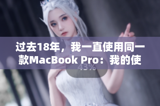 过去18年，我一直使用同一款MacBook Pro：我的使用经验和心得