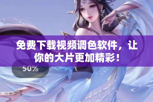 免费下载视频调色软件，让你的大片更加精彩！