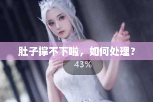 肚子撑不下啦，如何处理？