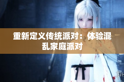 重新定义传统派对：体验混乱家庭派对