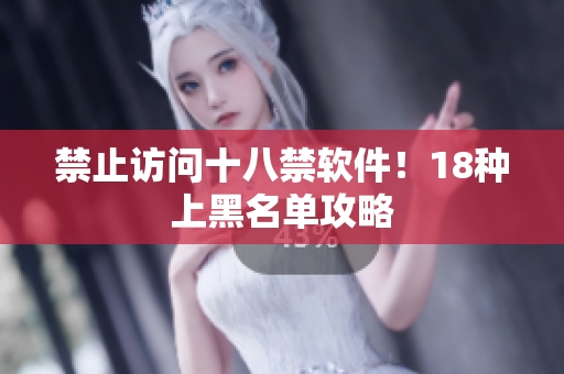 禁止访问十八禁软件！18种上黑名单攻略