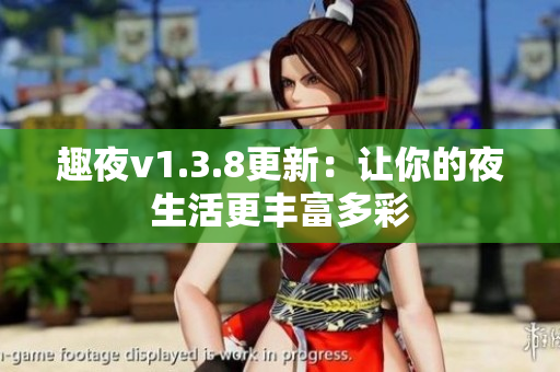 趣夜v1.3.8更新：让你的夜生活更丰富多彩