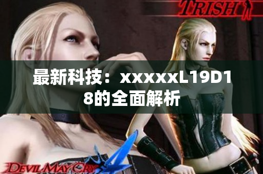 最新科技：xxxxxL19D18的全面解析