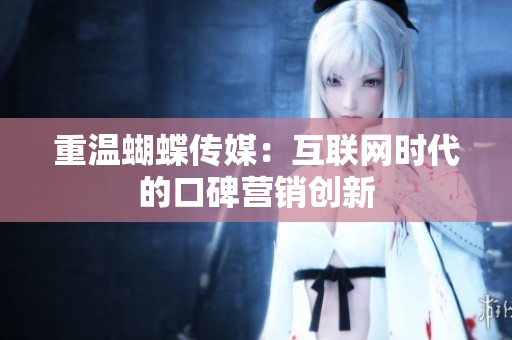 重温蝴蝶传媒：互联网时代的口碑营销创新