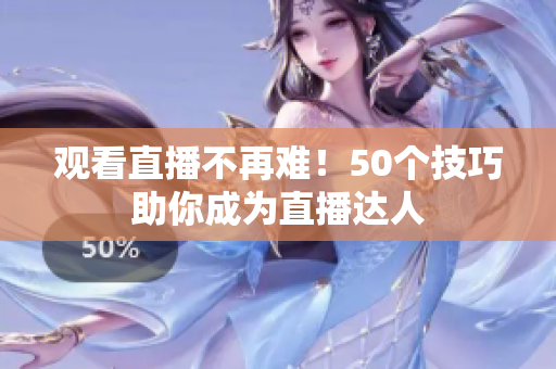 观看直播不再难！50个技巧助你成为直播达人