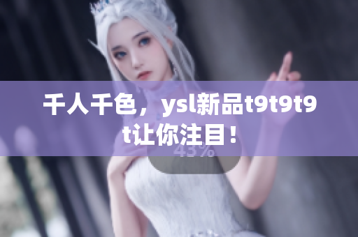 千人千色，ysl新品t9t9t9t让你注目！