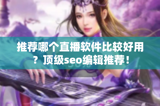 推荐哪个直播软件比较好用？顶级seo编辑推荐！