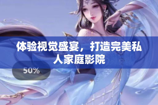 体验视觉盛宴，打造完美私人家庭影院