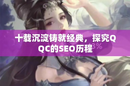 十载沉淀铸就经典，探究QQC的SEO历程