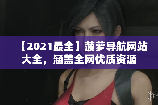 【2021最全】菠萝导航网站大全，涵盖全网优质资源