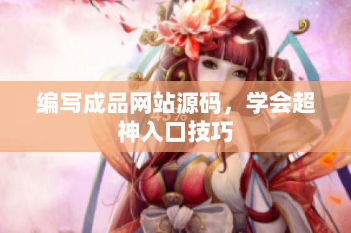 编写成品网站源码，学会超神入口技巧