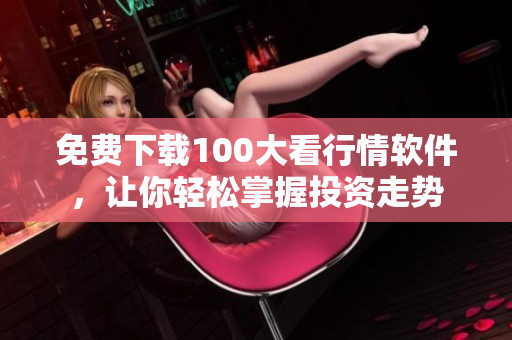 免费下载100大看行情软件，让你轻松掌握投资走势