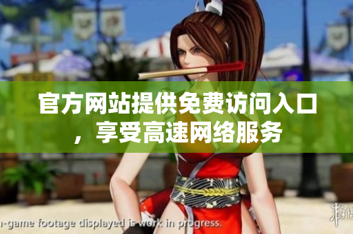 官方网站提供免费访问入口，享受高速网络服务